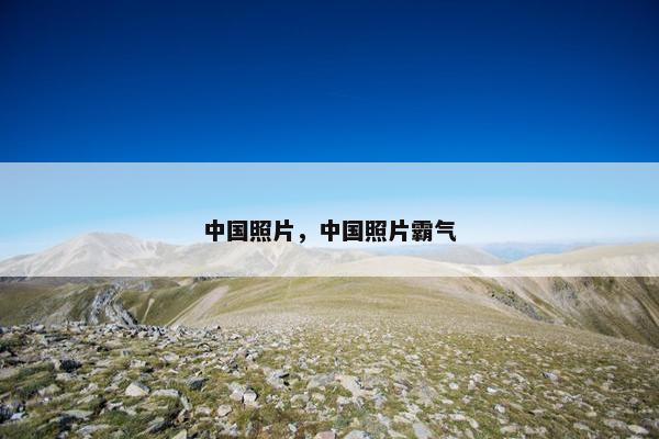 中国照片，中国照片霸气