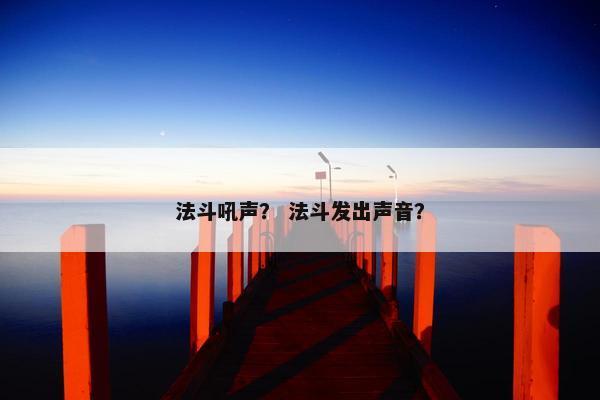 法斗吼声？ 法斗发出声音？