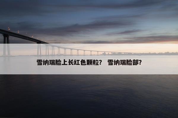 雪纳瑞脸上长红色颗粒？ 雪纳瑞脸部？