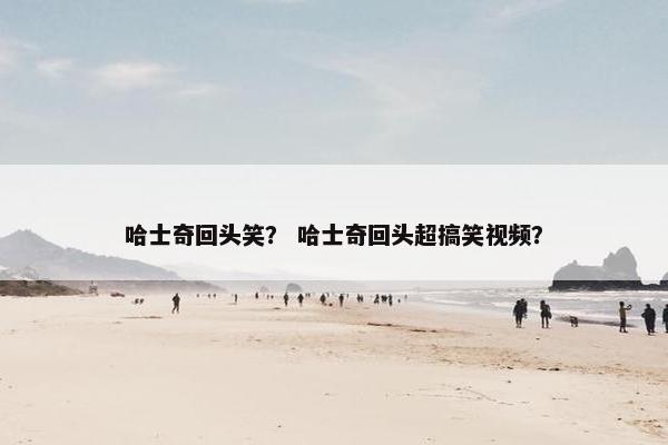 哈士奇回头笑？ 哈士奇回头超搞笑视频？