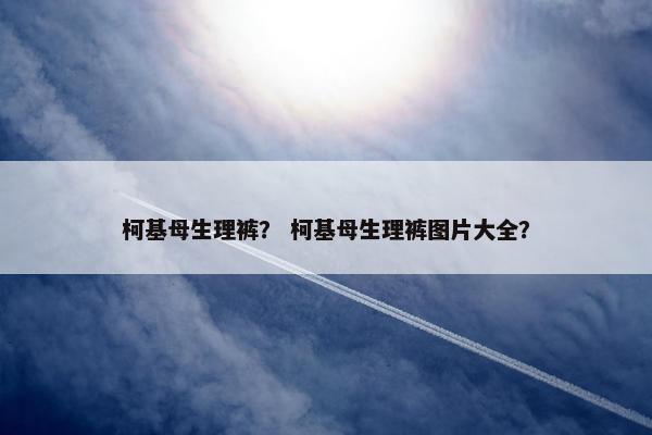 柯基母生理裤? 柯基母生理裤图片大全? 柯基母生理裤? 柯基母生理裤图片大全?