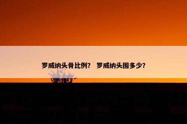 罗威纳头骨比例？ 罗威纳头围多少？