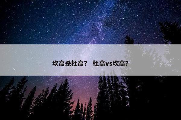 坎高杀杜高？ 杜高vs坎高？