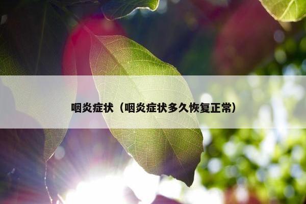 咽炎症状（咽炎症状多久恢复正常）