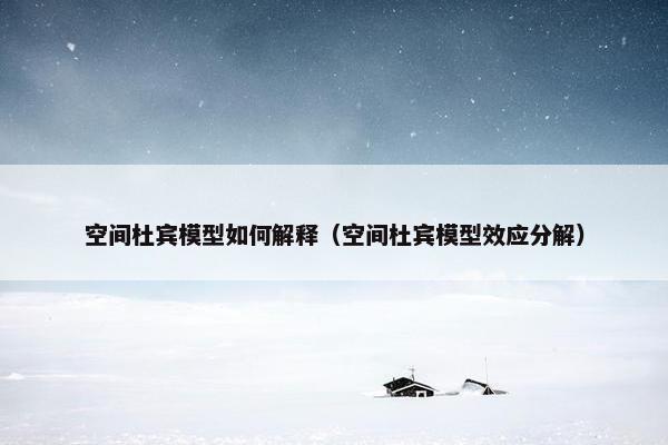 空间杜宾模型如何解释（空间杜宾模型效应分解）