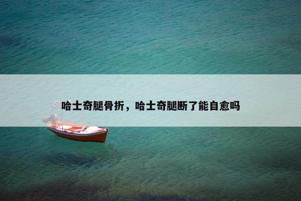 哈士奇腿骨折，哈士奇腿断了能自愈吗