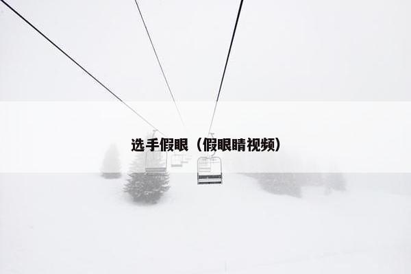 选手假眼（假眼睛视频）