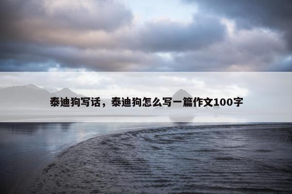 泰迪狗写话，泰迪狗怎么写一篇作文100字