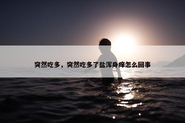 突然吃多，突然吃多了盐浑身痒怎么回事