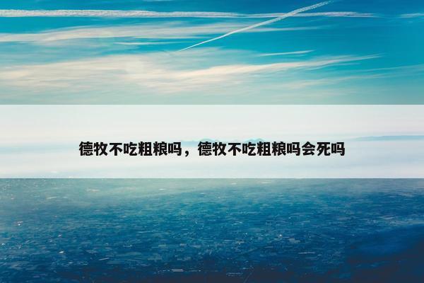 德牧不吃粗粮吗，德牧不吃粗粮吗会死吗