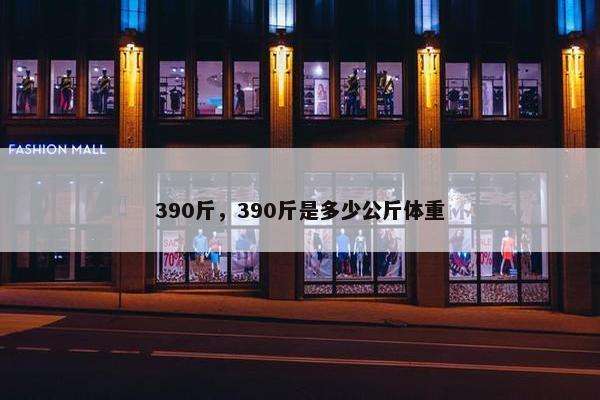 390斤，390斤是多少公斤体重