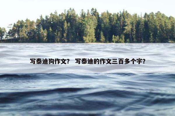 写泰迪狗作文？ 写泰迪的作文三百多个字？