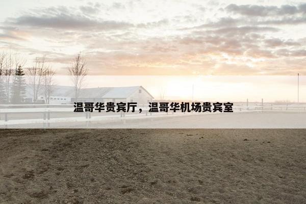 温哥华贵宾厅，温哥华机场贵宾室