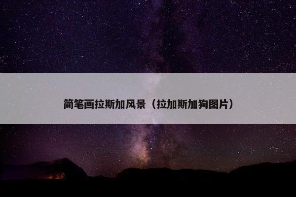 简笔画拉斯加风景（拉加斯加狗图片）