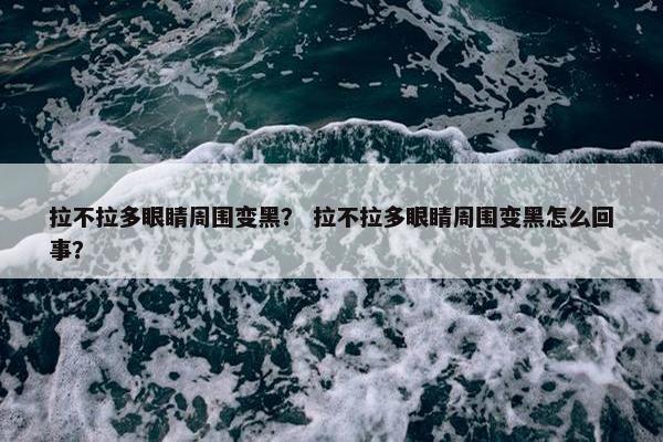 拉不拉多眼睛周围变黑？ 拉不拉多眼睛周围变黑怎么回事？