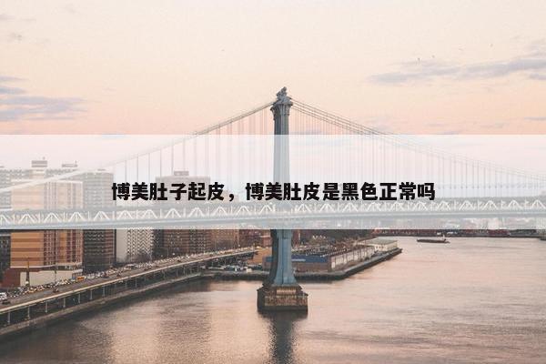 博美肚子起皮，博美肚皮是黑色正常吗