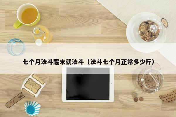 七个月法斗醒来就法斗（法斗七个月正常多少斤）