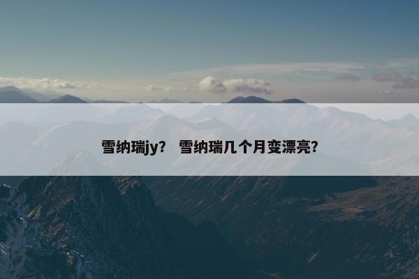 雪纳瑞jy？ 雪纳瑞几个月变漂亮？