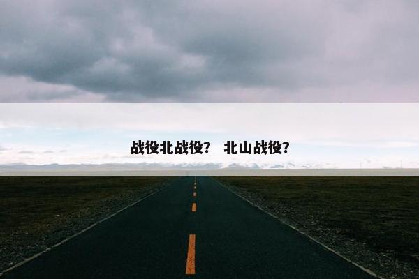 战役北战役？ 北山战役？