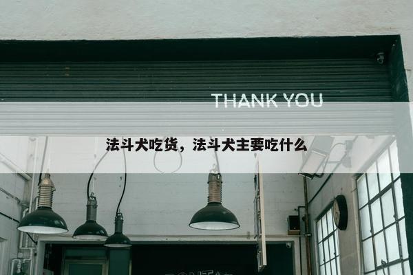 法斗犬吃货，法斗犬主要吃什么