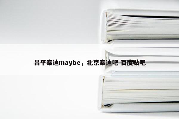 昌平泰迪maybe，北京泰迪吧 百度贴吧