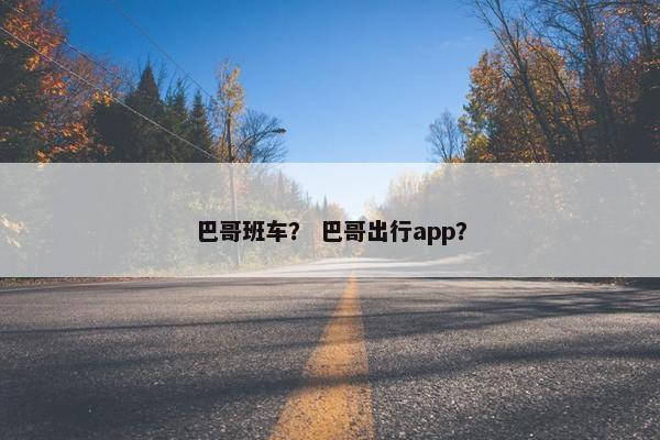 巴哥班车？ 巴哥出行app？