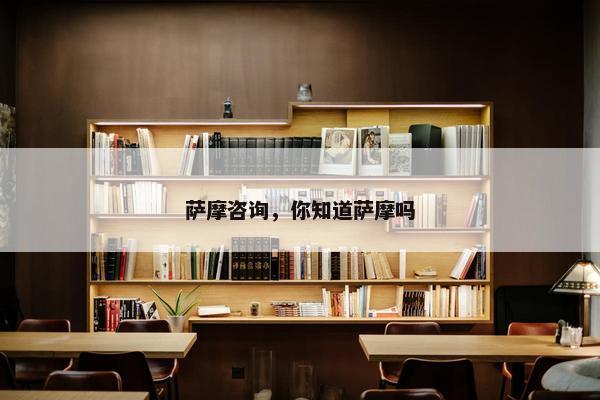 萨摩咨询，你知道萨摩吗