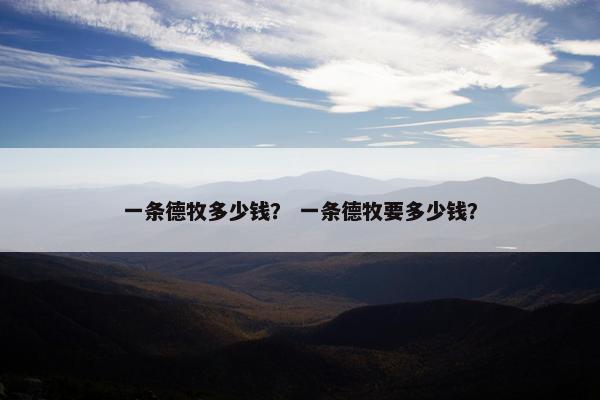 一条德牧多少钱？ 一条德牧要多少钱？