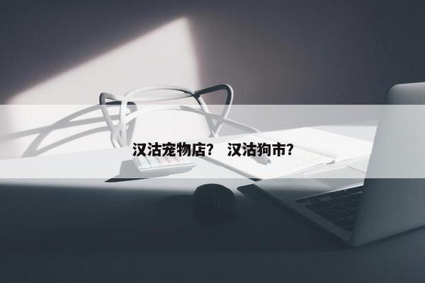 汉沽宠物店？ 汉沽狗市？