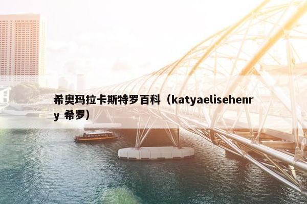 希奥玛拉卡斯特罗百科（katyaelisehenry 希罗）
