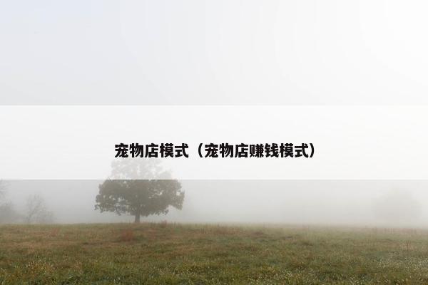 宠物店模式（宠物店赚钱模式）